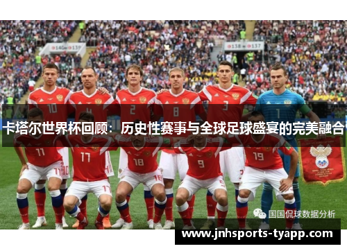 卡塔尔世界杯回顾：历史性赛事与全球足球盛宴的完美融合