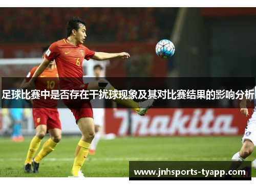 足球比赛中是否存在干扰球现象及其对比赛结果的影响分析