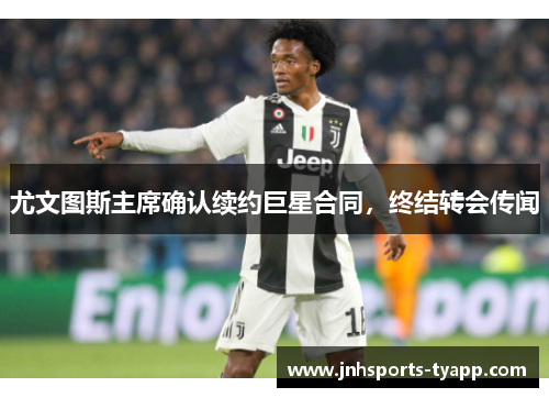 尤文图斯主席确认续约巨星合同，终结转会传闻