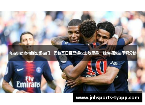 内马尔助攻梅斯出场破门，巴黎圣日耳曼轻松击败里昂，继续领跑法甲积分榜