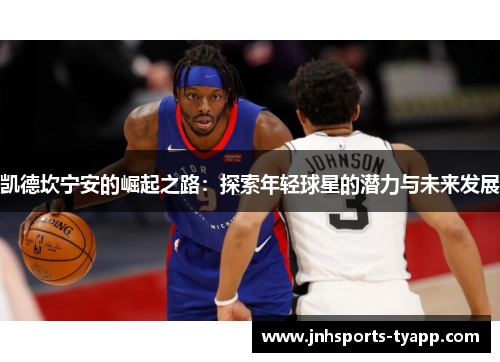 凯德坎宁安的崛起之路：探索年轻球星的潜力与未来发展