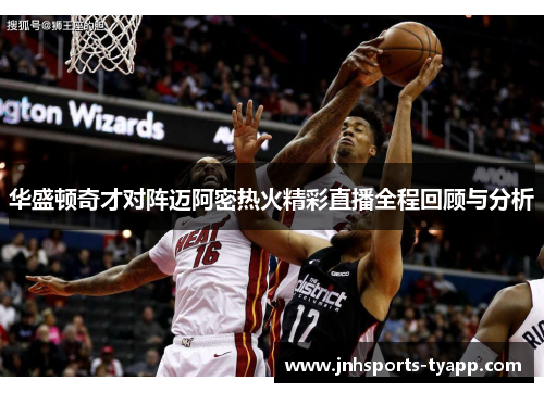 华盛顿奇才对阵迈阿密热火精彩直播全程回顾与分析