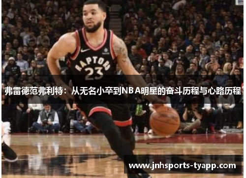 弗雷德范弗利特：从无名小卒到NBA明星的奋斗历程与心路历程