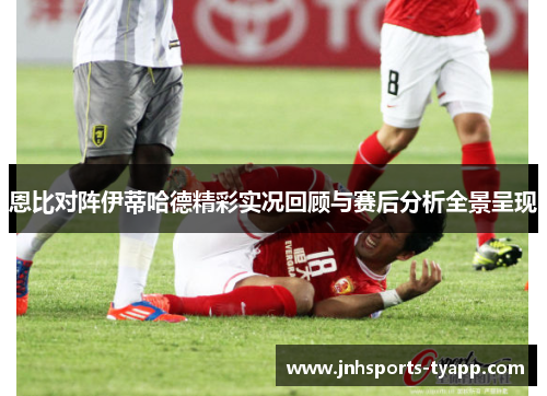 恩比对阵伊蒂哈德精彩实况回顾与赛后分析全景呈现