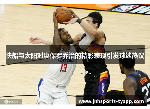 快船与太阳对决保罗乔治的精彩表现引发球迷热议