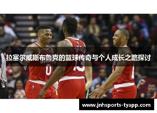 拉塞尔威斯布鲁克的篮球传奇与个人成长之路探讨