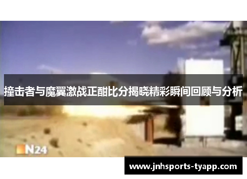 撞击者与魔翼激战正酣比分揭晓精彩瞬间回顾与分析