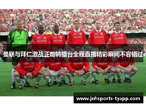 曼联与拜仁激战正酣转播台全程直播精彩瞬间不容错过