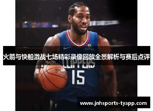 火箭与快船激战七场精彩录像回放全景解析与赛后点评