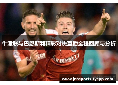 牛津联与巴恩斯利精彩对决直播全程回顾与分析