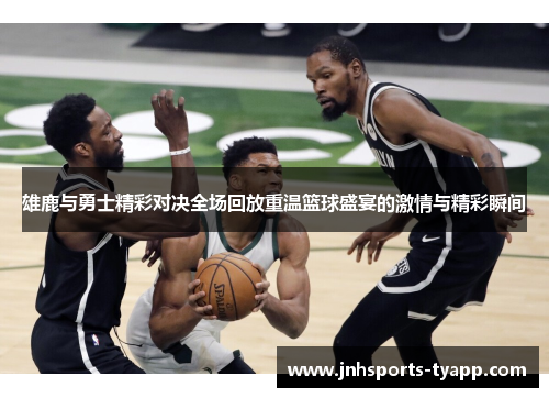 雄鹿与勇士精彩对决全场回放重温篮球盛宴的激情与精彩瞬间