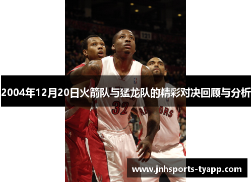2004年12月20日火箭队与猛龙队的精彩对决回顾与分析