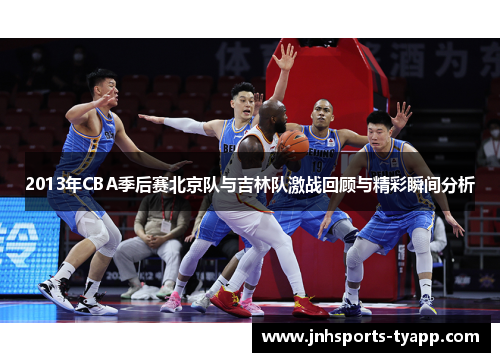 2013年CBA季后赛北京队与吉林队激战回顾与精彩瞬间分析