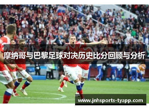 摩纳哥与巴黎足球对决历史比分回顾与分析