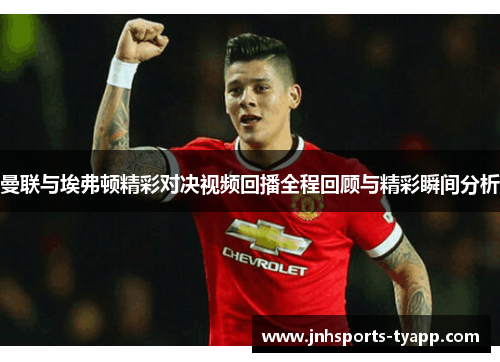 曼联与埃弗顿精彩对决视频回播全程回顾与精彩瞬间分析